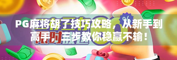 PG麻将胡了技巧攻略,从新手到高手,三步教你稳赢不输!