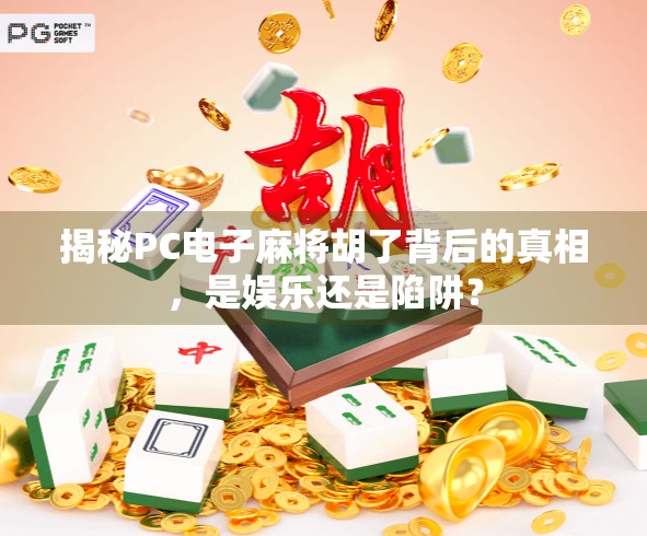 揭秘PC电子麻将胡了背后的真相，是娱乐还是陷阱？