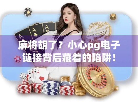 麻将胡了？小心pg电子链接背后藏着的陷阱！