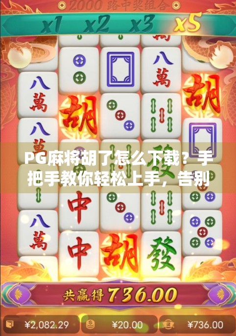 PG麻将胡了怎么下载?手把手教你轻松上手,告别卡顿与诈骗陷阱!