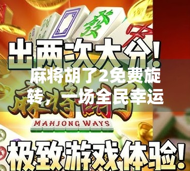 麻将胡了2免费旋转,一场全民幸运风暴背后的流量密码与玩家心理博弈 麻将胡了2免费旋转,一场全民幸运风暴背后的流量密码与玩家心理博弈
