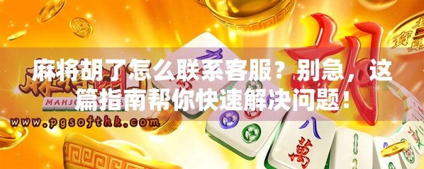 麻将胡了怎么联系客服？别急，这篇指南帮你快速解决问题！
