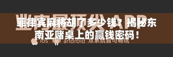 菲律宾麻将胡了多少钱？揭秘东南亚赌桌上的赢钱密码！