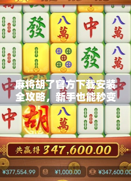 麻将胡了官方下载安装全攻略,新手也能秒变老手的秘籍!
