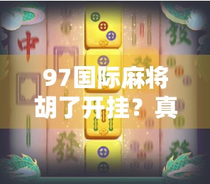 97国际麻将胡了开挂？真相揭秘，技术流还是作弊门？