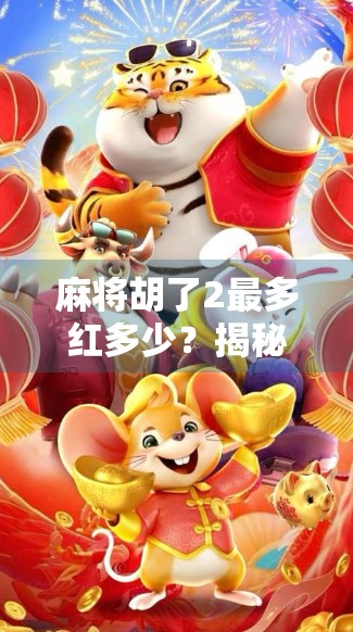 麻将胡了2最多红多少？揭秘红中背后的数学逻辑与实战技巧！