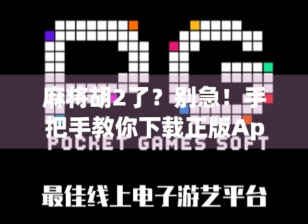 麻将胡2了？别急！手把手教你下载正版App，避开山寨陷阱！