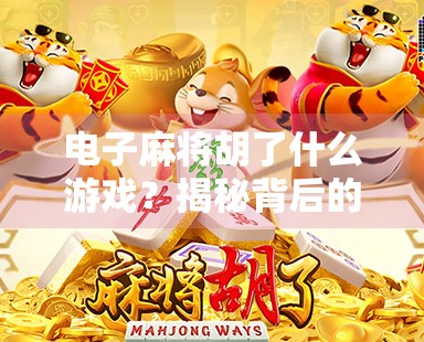 电子麻将胡了什么游戏?揭秘背后的游戏逻辑与社交密码