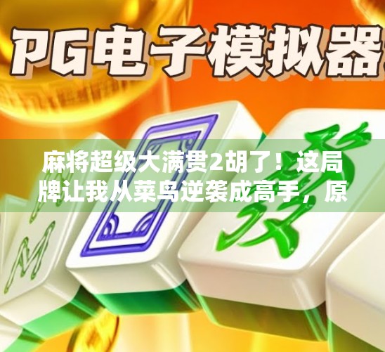 麻将超级大满贯2胡了!这局牌让我从菜鸟逆袭成高手,原来赢牌的秘密藏在这3个细节里! 麻将超级大满贯2胡了!这局牌让我从菜鸟逆袭成高手,原来赢牌的秘密藏在这3个细节里!