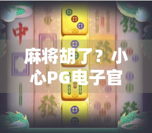 麻将胡了？小心PG电子官网背后的陷阱！