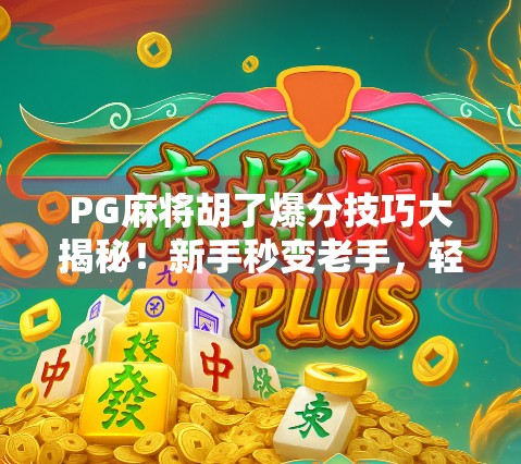 PG麻将胡了爆分技巧大揭秘！新手秒变老手，轻松赢钱的底层逻辑曝光！