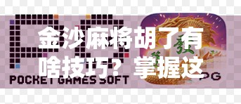 金沙麻将胡了有啥技巧？掌握这5大核心策略，新手也能秒变高手！