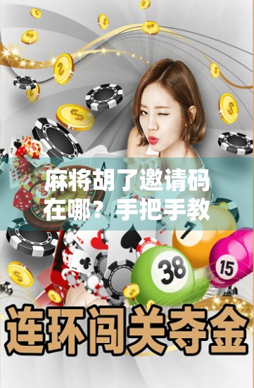 麻将胡了邀请码在哪？手把手教你轻松获取，还能白嫖福利！