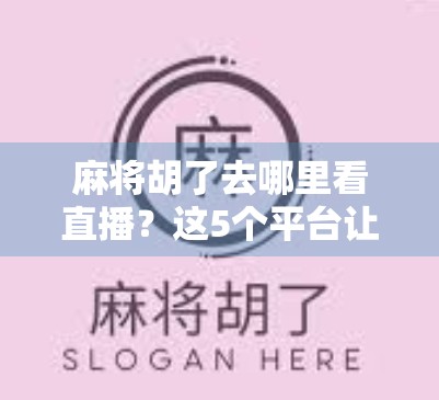 麻将胡了去哪里看直播?这5个平台让你边看边学,赢钱不翻车! 麻将胡了去哪里看直播?这5个平台让你边看边学,赢钱不翻车!
