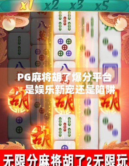 PG麻将胡了爆分平台，是娱乐新宠还是陷阱深坑？揭秘背后的真实面目！
