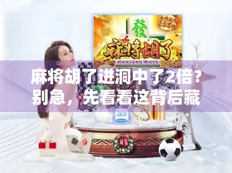 麻将胡了进洞中了2倍？别急，先看看这背后藏着的玄学和真相！